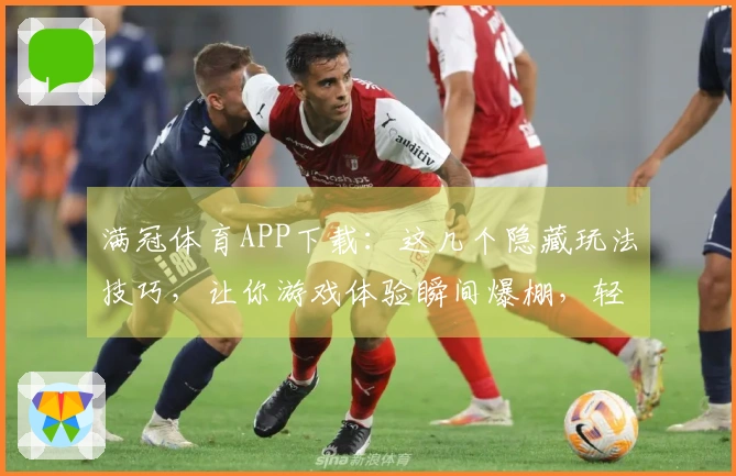 满冠体育APP下载：这几个隐藏玩法技巧，让你游戏体验瞬间爆棚，轻松超神！