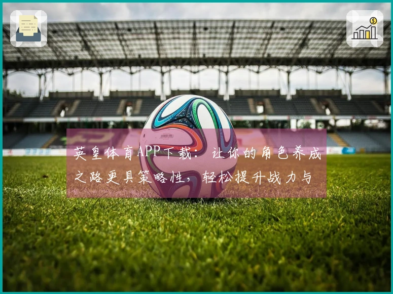 英皇体育APP下载：让你的角色养成之路更具策略性，轻松提升战力与体验