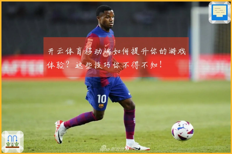 开云体育移动端如何提升你的游戏体验？这些技巧你不得不知！