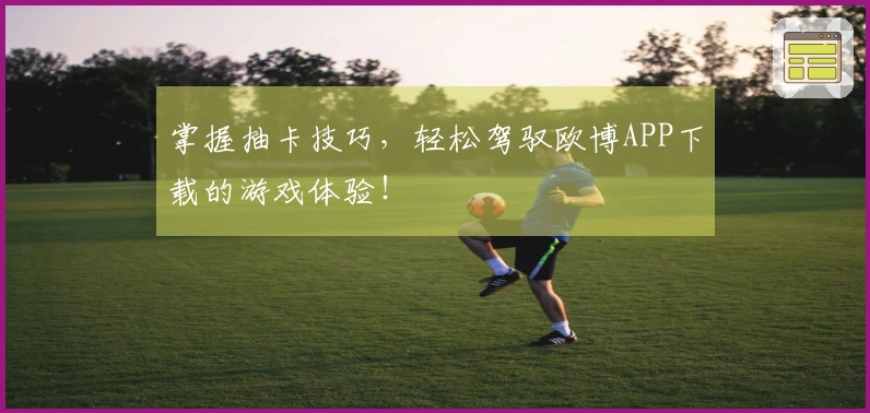 掌握抽卡技巧，轻松驾驭欧博APP下载的游戏体验！