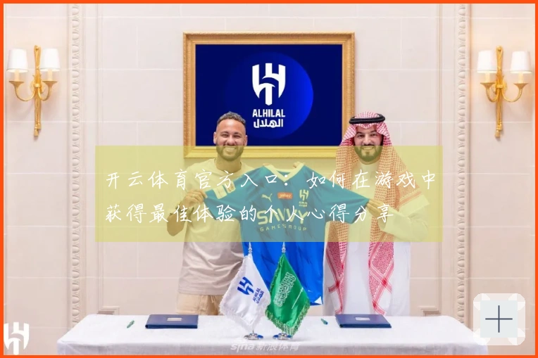 开云体育官方入口：如何在游戏中获得最佳体验的个人心得分享