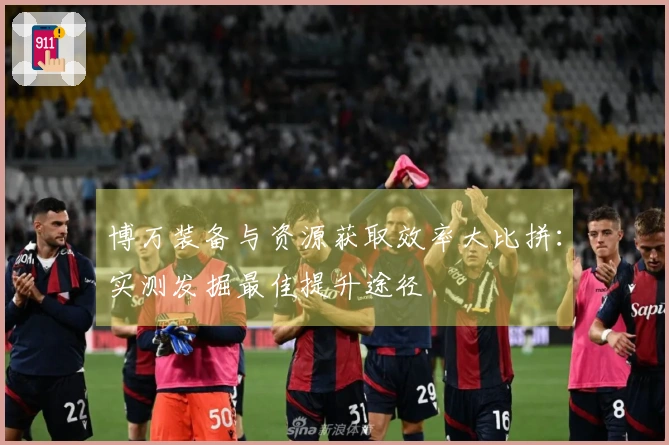 博万装备与资源获取效率大比拼：实测发掘最佳提升途径