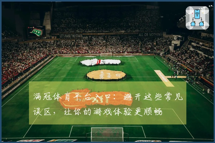 满冠体育平台入口：避开这些常见误区，让你的游戏体验更顺畅