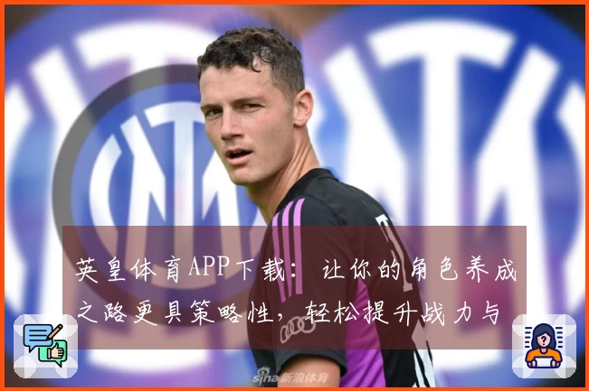 英皇体育APP下载：让你的角色养成之路更具策略性，轻松提升战力与体验