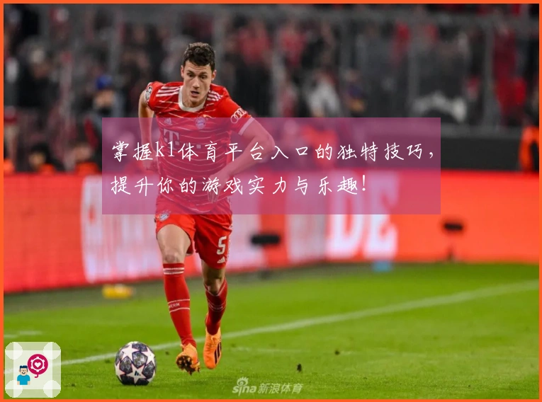 掌握k1体育平台入口的独特技巧，提升你的游戏实力与乐趣！