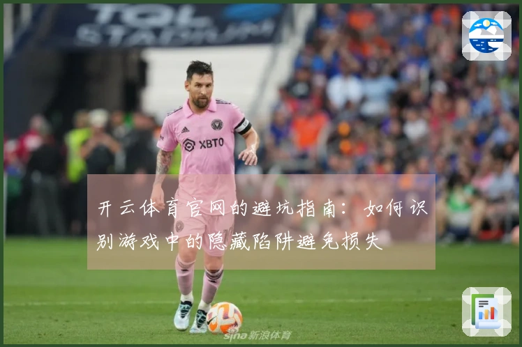 开云体育官网的避坑指南：如何识别游戏中的隐藏陷阱避免损失