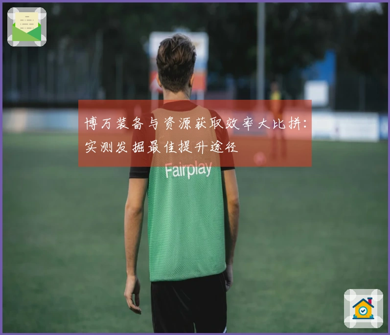 博万装备与资源获取效率大比拼：实测发掘最佳提升途径